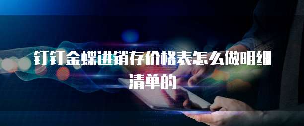 钉钉金蝶进销存价格表怎么做明细清单的