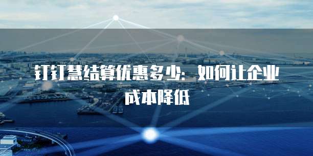 钉钉慧结算优惠多少：如何让企业成本降低