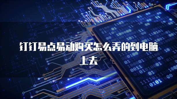 钉钉易点易动购买怎么弄的到电脑上去