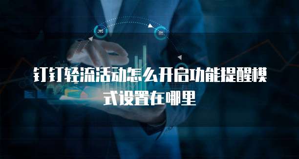 钉钉轻流活动怎么开启功能提醒模式设置在哪里