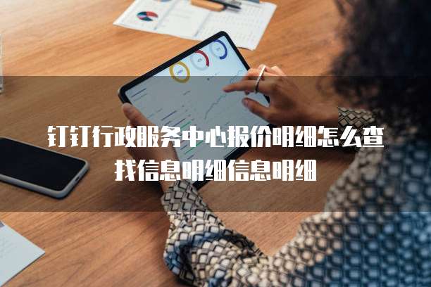 钉钉行政服务中心报价明细怎么查找信息明细信息明细