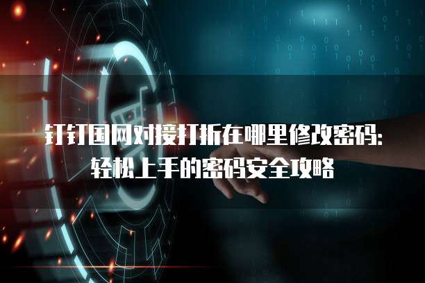 钉钉国网对接打折在哪里修改密码:轻松上手的密码安全攻略
