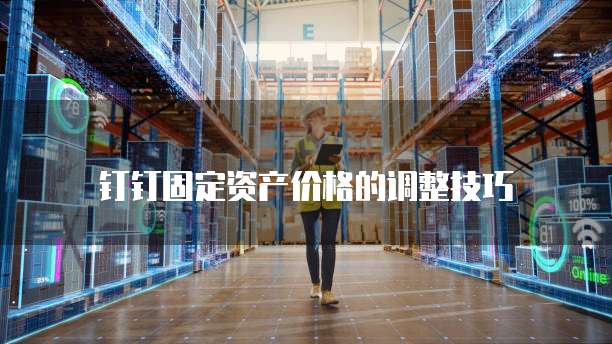 钉钉固定资产价格的调整技巧