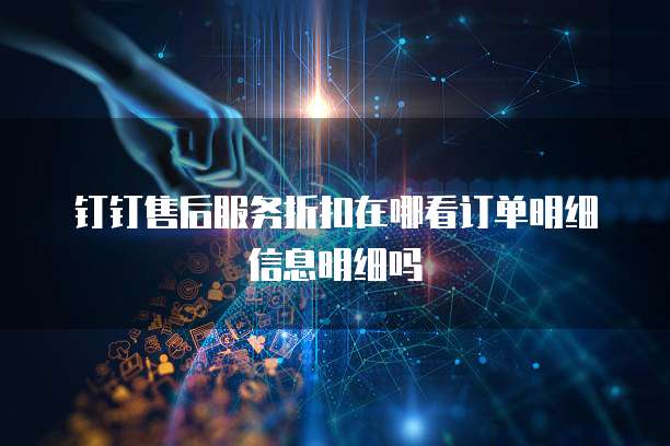 钉钉售后服务折扣在哪看订单明细信息明细吗