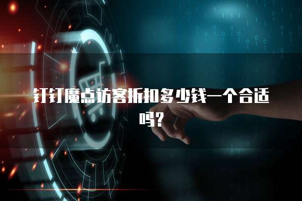 钉钉魔点访客折扣多少钱一个合适吗？