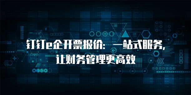 钉钉e企开票报价：一站式服务，让财务管理更高效