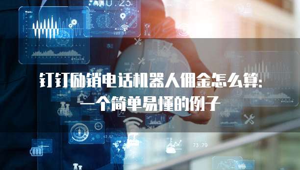 钉钉励销电话机器人佣金怎么算:一个简单易懂的例子