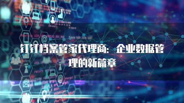 钉钉档案管家代理商:企业数据管理的新篇章