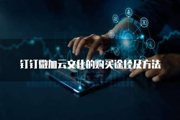 钉钉微加云文化的购买途径及方法
