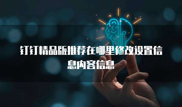 钉钉精品版推荐在哪里修改设置信息内容信息