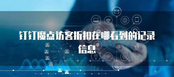 钉钉魔点访客折扣在哪看到的记录信息