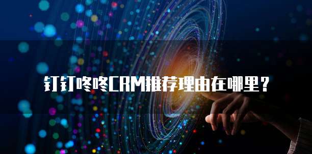 钉钉咚咚CRM推荐理由在哪里？