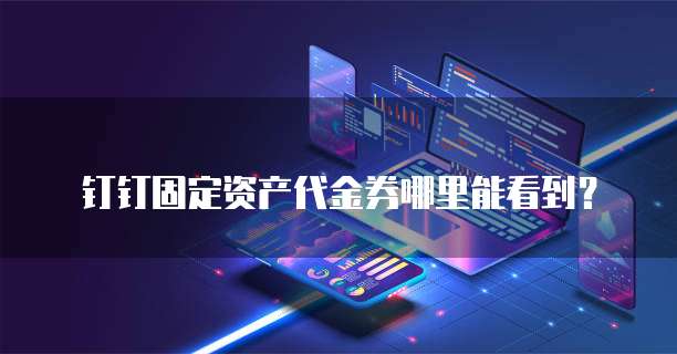 钉钉固定资产代金券哪里能看到?