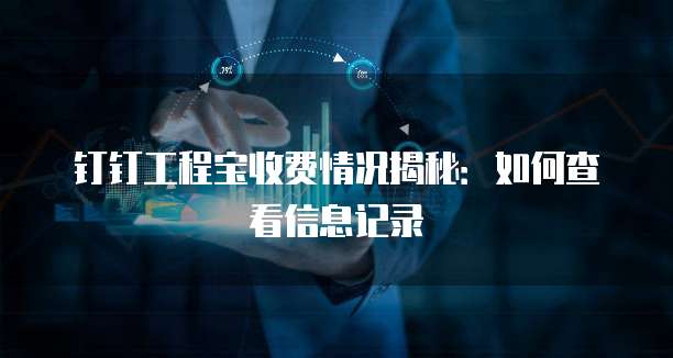 钉钉工程宝收费情况揭秘：如何查看信息记录