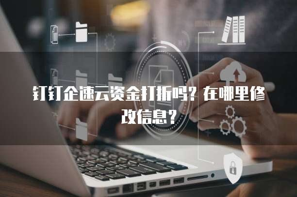 钉钉企速云资金打折吗？在哪里修改信息？