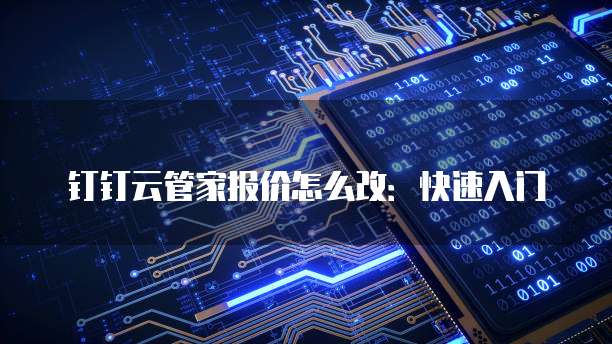 钉钉云管家报价怎么改:快速入门