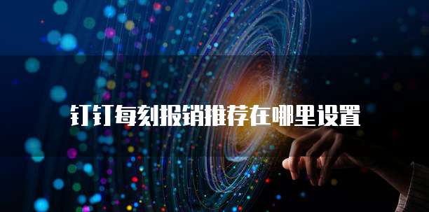 钉钉每刻报销推荐在哪里设置
