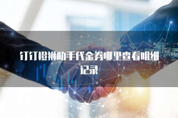 钉钉橙狮助手代金券哪里查看明细记录