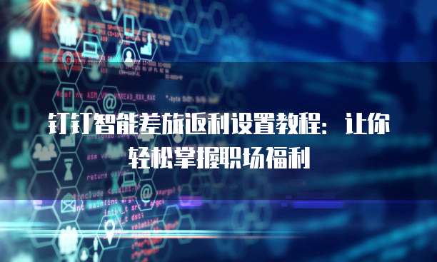 钉钉智能差旅返利设置教程：让你轻松掌握职场福利
