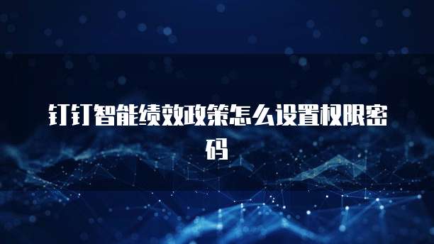 钉钉智能绩效政策怎么设置权限密码