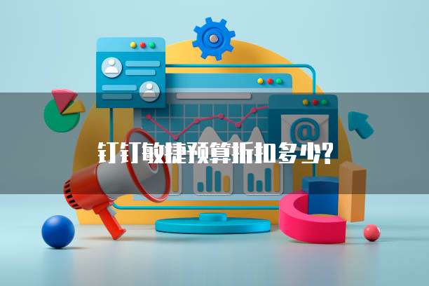 钉钉敏捷预算折扣多少?
