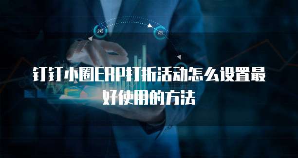 钉钉小圈ERP打折活动怎么设置最好使用的方法