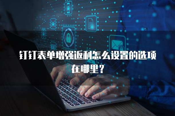 钉钉表单增强返利怎么设置的选项在哪里?