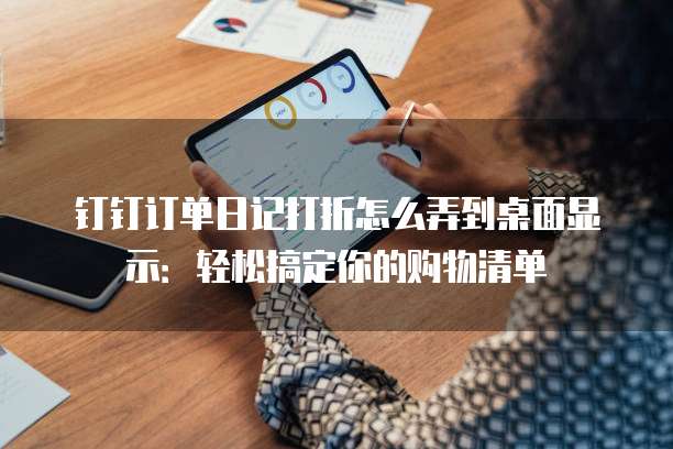 钉钉订单日记打折怎么弄到桌面显示：轻松搞定你的购物清单