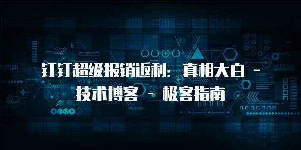钉钉超级报销返利:真相大白 - 技术博客 - 极客指南