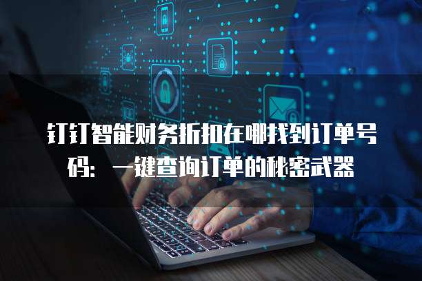 钉钉智能财务折扣在哪找到订单号码：一键查询订单的秘密武器