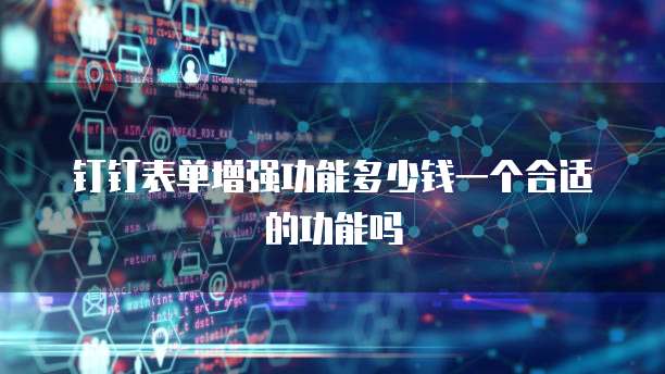 钉钉表单增强功能多少钱一个合适的功能吗