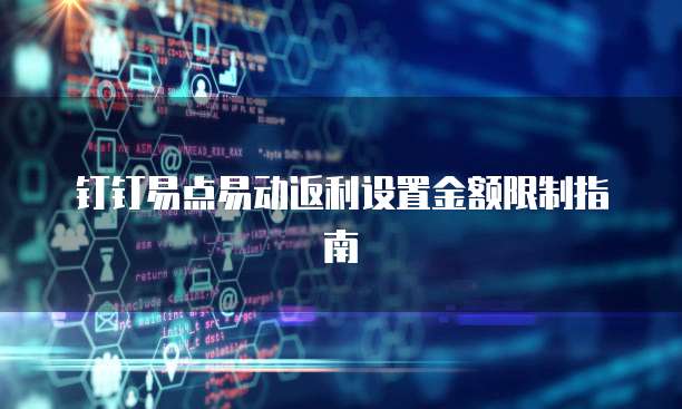 钉钉易点易动返利设置金额限制指南