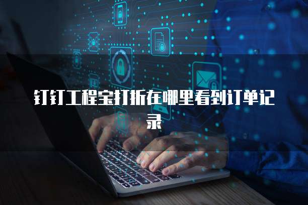 钉钉工程宝打折在哪里看到订单记录