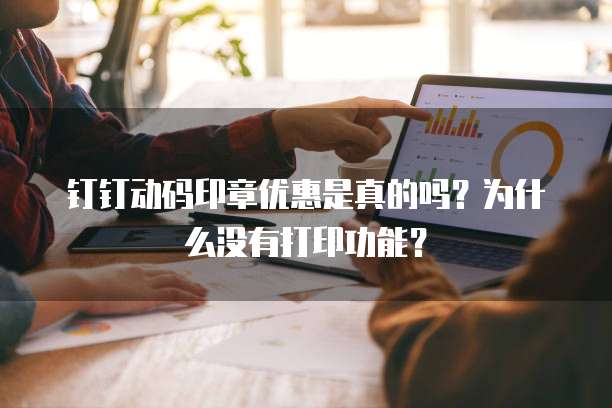 钉钉动码印章优惠是真的吗?为什么没有打印功能?