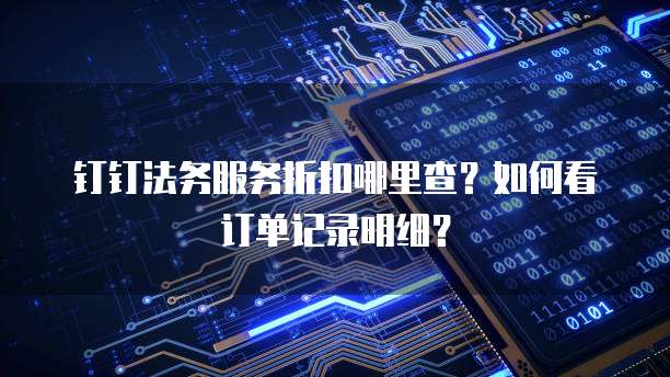 钉钉法务服务折扣哪里查？如何看订单记录明细？