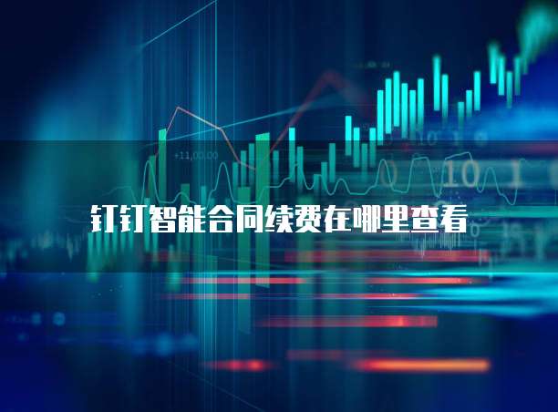 钉钉智能合同续费在哪里查看