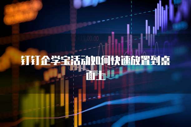 钉钉企学宝活动如何快速放置到桌面上