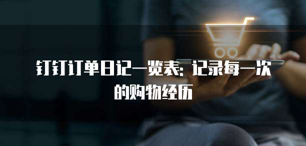 钉钉订单日记一览表: 记录每一次的购物经历