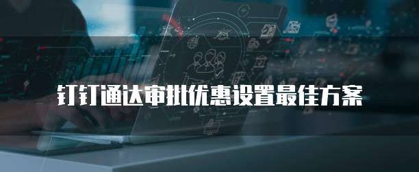 钉钉通达审批优惠设置最佳方案