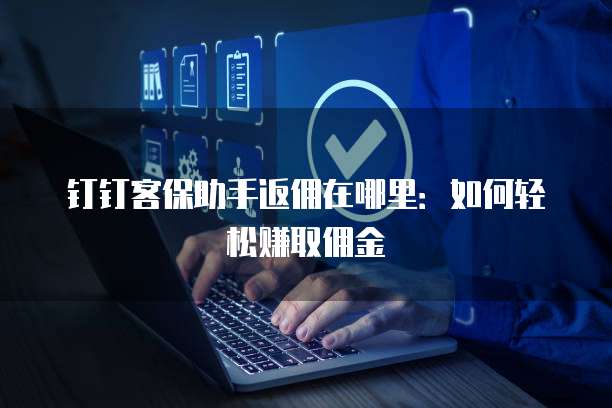 钉钉客保助手返佣在哪里：如何轻松赚取佣金