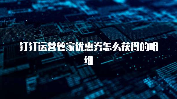 钉钉运营管家优惠券怎么获得的明细