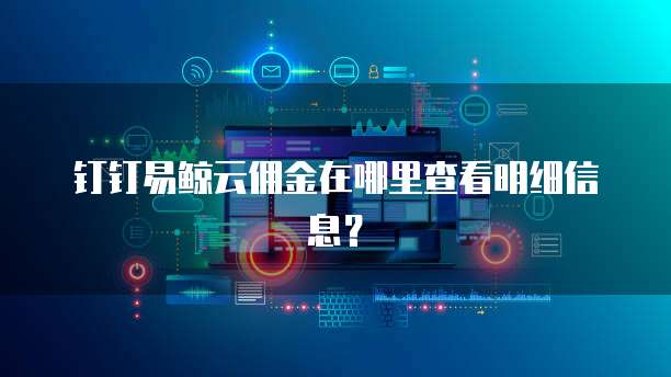 钉钉易鲸云佣金在哪里查看明细信息？