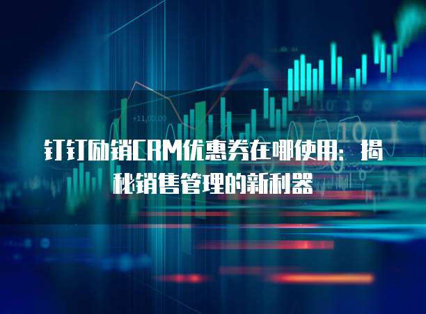 钉钉励销CRM优惠券在哪使用：揭秘销售管理的新利器