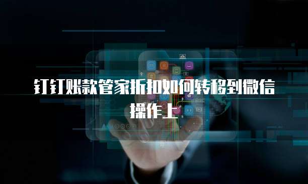 钉钉账款管家折扣如何转移到微信操作上