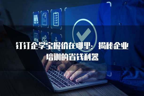 钉钉企学宝报价在哪里:揭秘企业培训的省钱利器