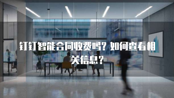 钉钉智能合同收费吗？如何查看相关信息？