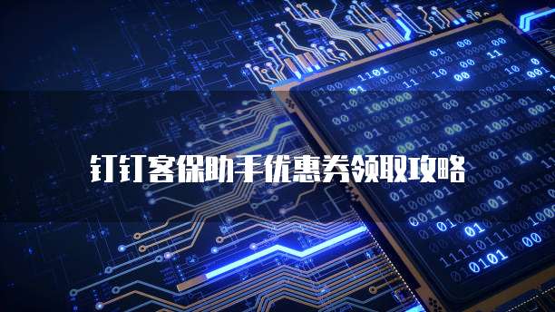 钉钉客保助手优惠券领取攻略