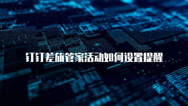 钉钉差旅管家活动如何设置提醒