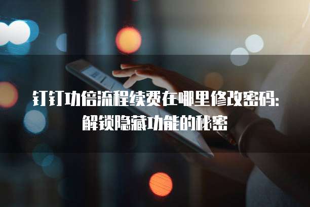 钉钉功倍流程续费在哪里修改密码：解锁隐藏功能的秘密