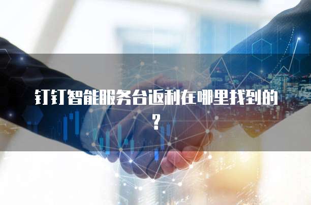 钉钉智能服务台返利在哪里找到的?